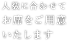 人数に合わせてお席をご用意いたします